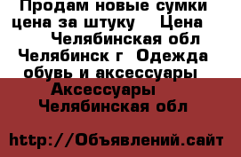 Продам новые сумки (цена за штуку) › Цена ­ 500 - Челябинская обл., Челябинск г. Одежда, обувь и аксессуары » Аксессуары   . Челябинская обл.